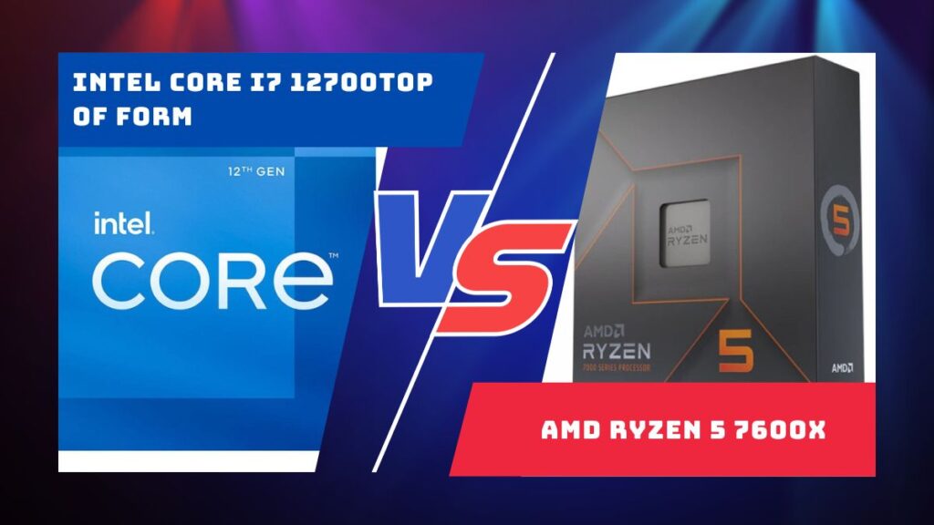 AMD Ryzen 5 7600x Vs. Intel Core i7 12700
